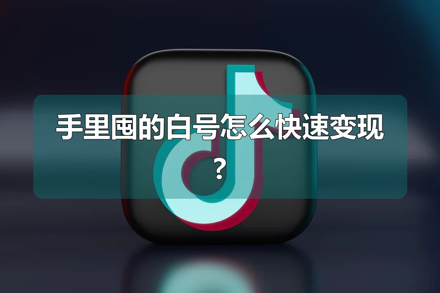 手里囤的白号怎么快速变现?